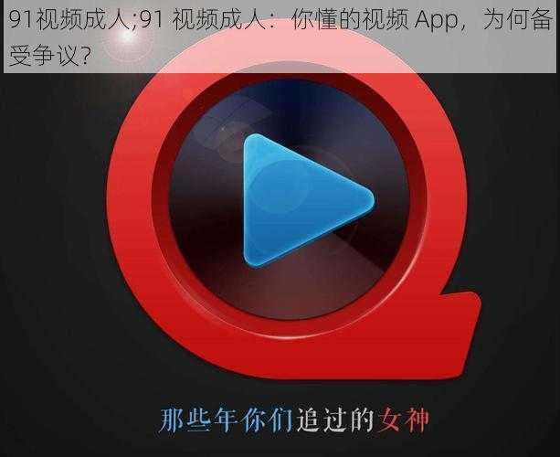 91视频成人;91 视频成人：你懂的视频 App，为何备受争议？