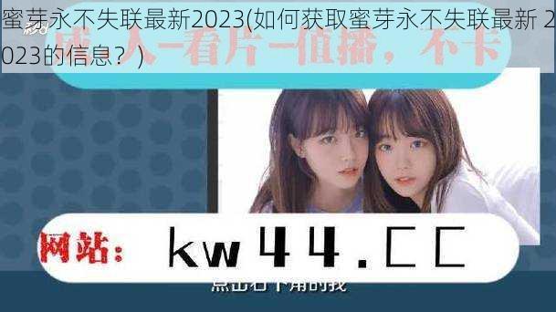 蜜芽永不失联最新2023(如何获取蜜芽永不失联最新 2023的信息？)