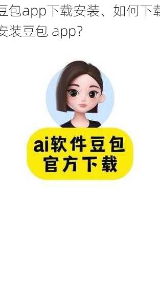 豆包app下载安装、如何下载安装豆包 app？