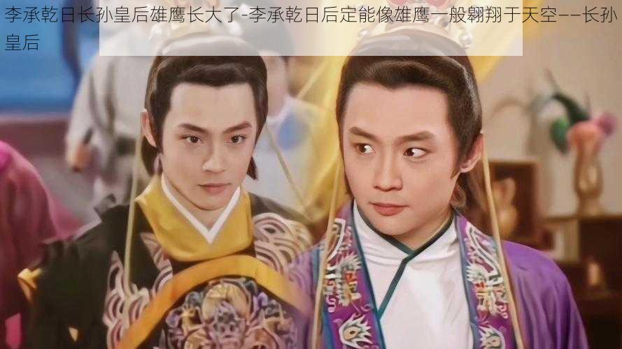 李承乾日长孙皇后雄鹰长大了-李承乾日后定能像雄鹰一般翱翔于天空——长孙皇后