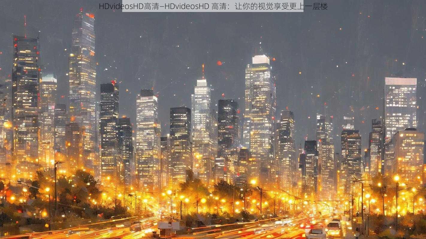 HDvideosHD高清—HDvideosHD 高清：让你的视觉享受更上一层楼