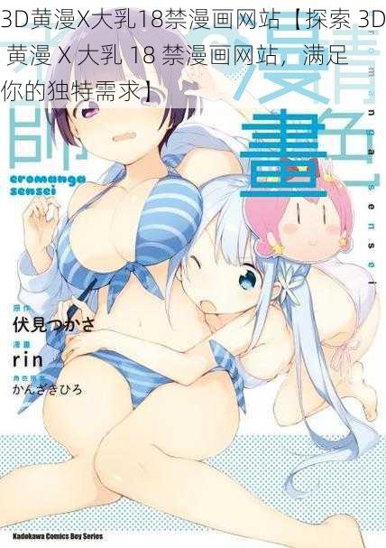 3D黄漫X大乳18禁漫画网站【探索 3D 黄漫 X 大乳 18 禁漫画网站，满足你的独特需求】