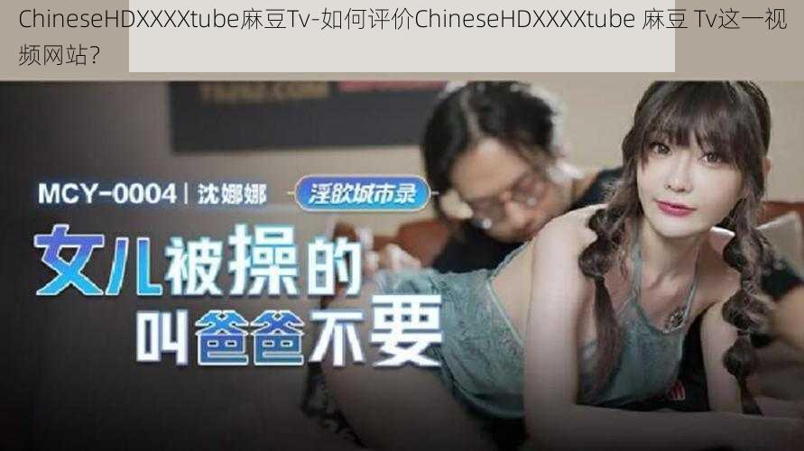 ChineseHDXXXXtube麻豆Tv-如何评价ChineseHDXXXXtube 麻豆 Tv这一视频网站？