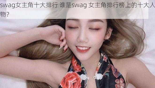 swag女主角十大排行 谁是swag 女主角排行榜上的十大人物？