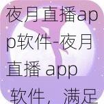 夜月直播app软件-夜月直播 app 软件，满足你所有需求