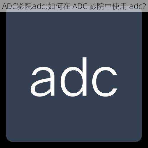 ADC影院adc;如何在 ADC 影院中使用 adc？