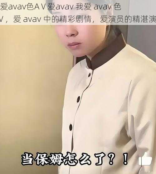 我爱avav色AⅤ爱avav 我爱 avav 色 AⅤ，爱 avav 中的精彩剧情，爱演员的精湛演技