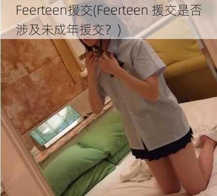 Feerteen援交(Feerteen 援交是否涉及未成年援交？)