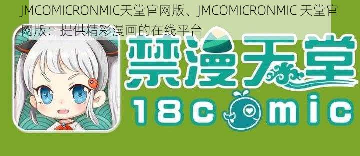 JMCOMICRONMIC天堂官网版、JMCOMICRONMIC 天堂官网版：提供精彩漫画的在线平台