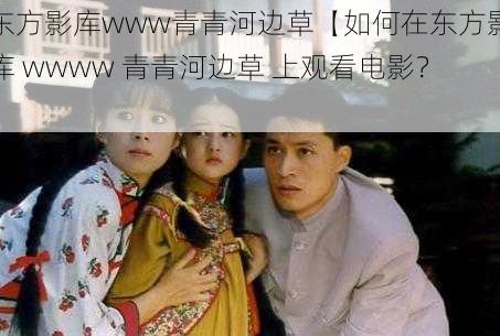 东方影库www青青河边草【如何在东方影库 wwww 青青河边草 上观看电影？】