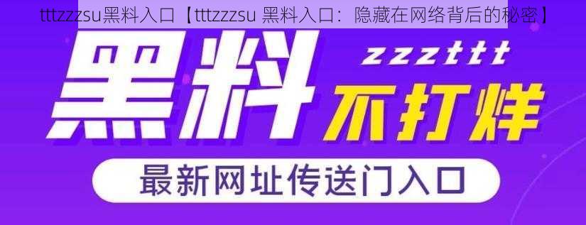 tttzzzsu黑料入口【tttzzzsu 黑料入口：隐藏在网络背后的秘密】