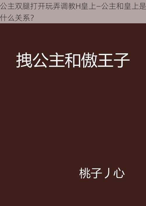 公主双腿打开玩弄调教H皇上—公主和皇上是什么关系？