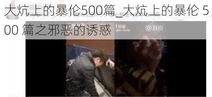 大炕上的暴伦500篇_大炕上的暴伦 500 篇之邪恶的诱惑