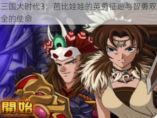 三国大时代3：芭比娃娃的英勇征途与智勇双全的使命