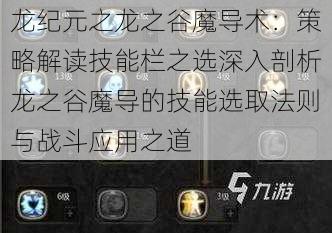 龙纪元之龙之谷魔导术：策略解读技能栏之选深入剖析龙之谷魔导的技能选取法则与战斗应用之道