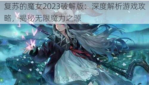 复苏的魔女2023破解版：深度解析游戏攻略，揭秘无限魔力之源